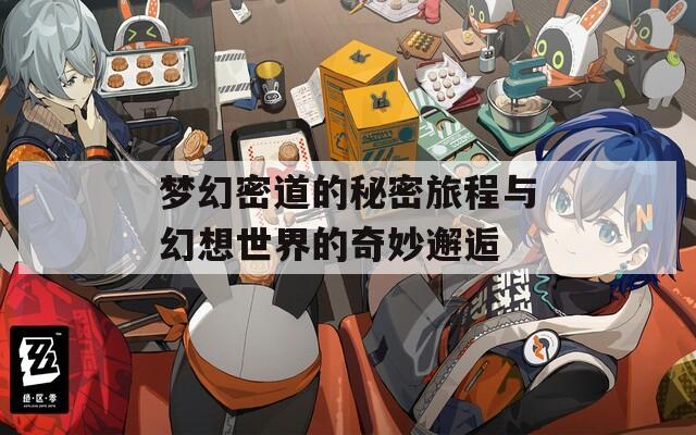 梦幻密道的秘密旅程与幻想世界的奇妙邂逅