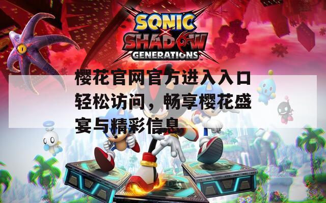 樱花官网官方进入入口轻松访问，畅享樱花盛宴与精彩信息