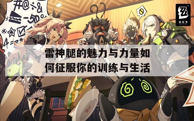 雷神腿的魅力与力量如何征服你的训练与生活