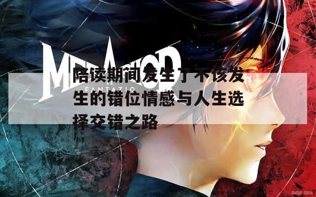 陪读期间发生了不该发生的错位情感与人生选择交错之路