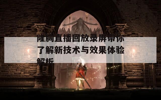 隆胸直播回放录屏带你了解新技术与效果体验解析