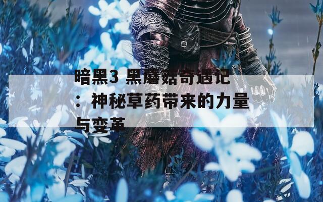 暗黑3 黑蘑菇奇遇记：神秘草药带来的力量与变革