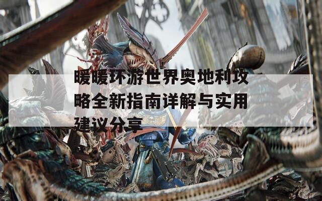 暖暖环游世界奥地利攻略全新指南详解与实用建议分享