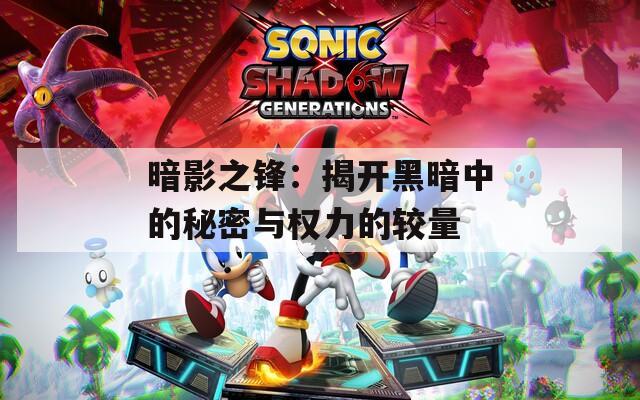 暗影之锋：揭开黑暗中的秘密与权力的较量