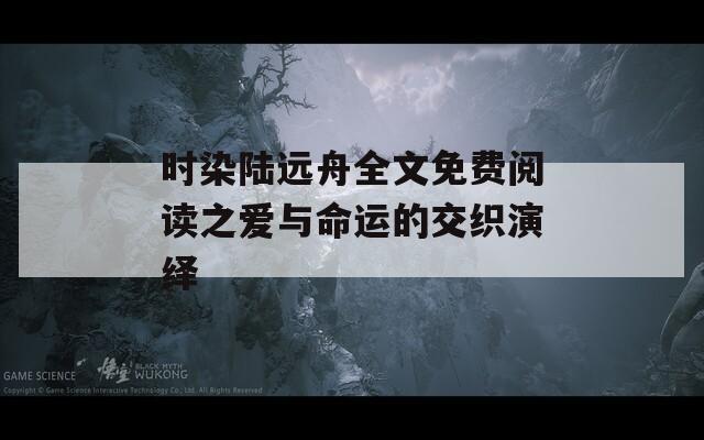 时染陆远舟全文免费阅读之爱与命运的交织演绎
