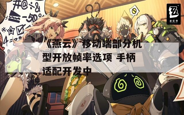 《燕云》移动端部分机型开放帧率选项 手柄适配开发中