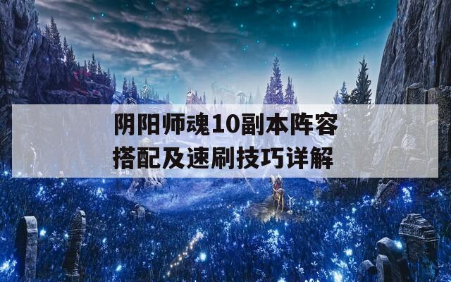 阴阳师魂10副本阵容搭配及速刷技巧详解