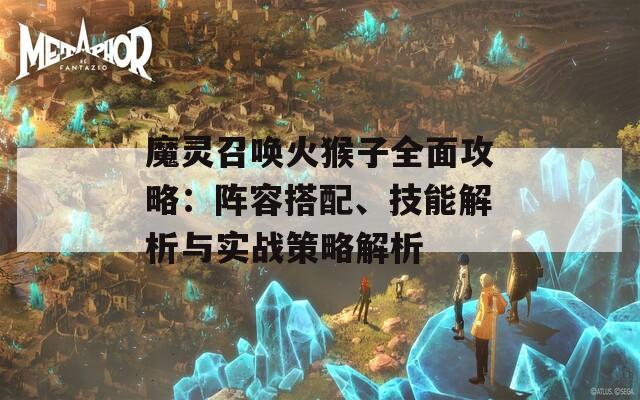 魔灵召唤火猴子全面攻略：阵容搭配、技能解析与实战策略解析