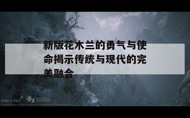 新版花木兰的勇气与使命揭示传统与现代的完美融合