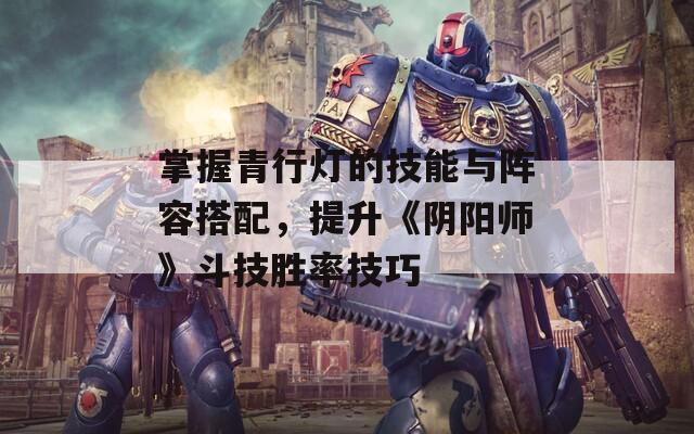 掌握青行灯的技能与阵容搭配，提升《阴阳师》斗技胜率技巧