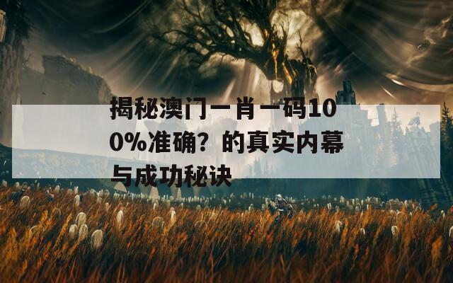 揭秘澳门一肖一码100%准确？的真实内幕与成功秘诀