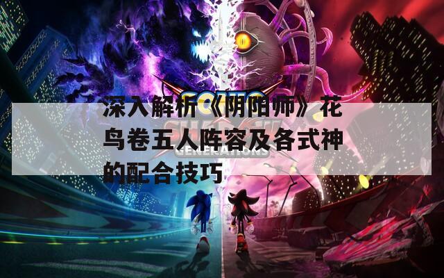 深入解析《阴阳师》花鸟卷五人阵容及各式神的配合技巧