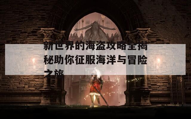新世界的海盗攻略全揭秘助你征服海洋与冒险之旅