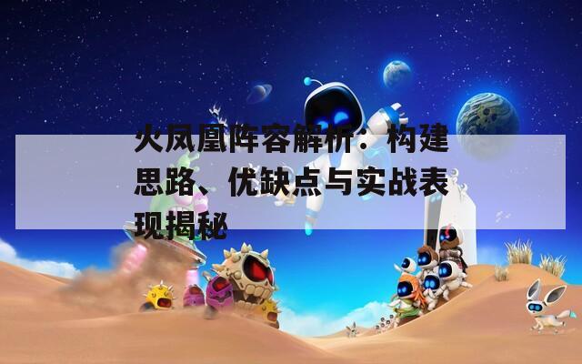 火凤凰阵容解析：构建思路、优缺点与实战表现揭秘