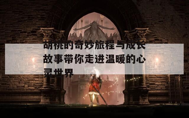 胡桃的奇妙旅程与成长故事带你走进温暖的心灵世界