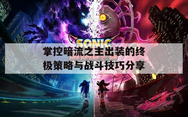 掌控暗流之主出装的终极策略与战斗技巧分享