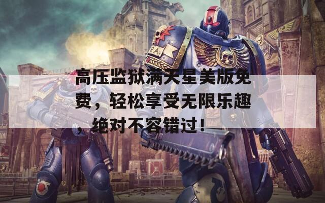 高压监狱满天星美版免费，轻松享受无限乐趣，绝对不容错过！