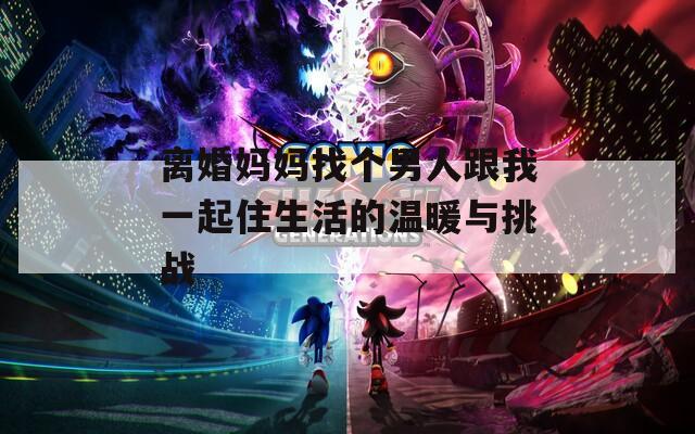 离婚妈妈找个男人跟我一起住生活的温暖与挑战