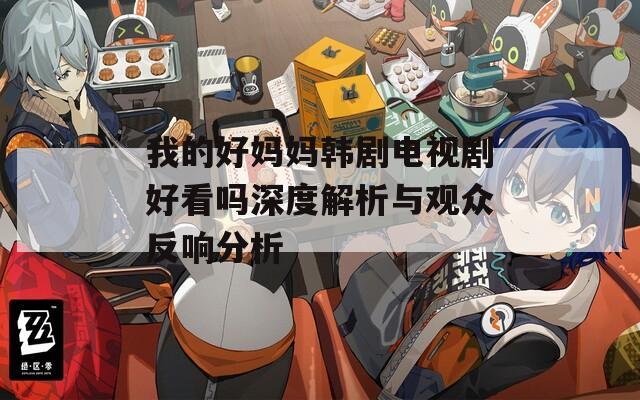 我的好妈妈韩剧电视剧好看吗深度解析与观众反响分析
