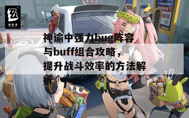 神谕中强力bug阵容与buff组合攻略，提升战斗效率的方法解析
