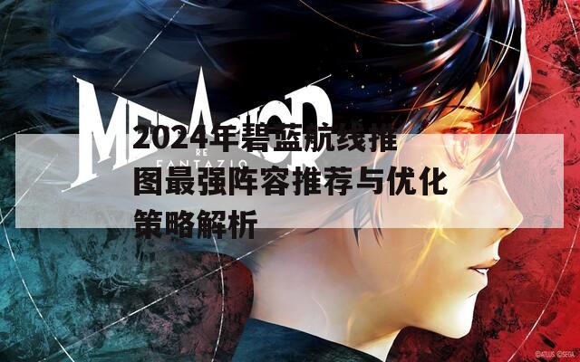 2024年碧蓝航线推图最强阵容推荐与优化策略解析