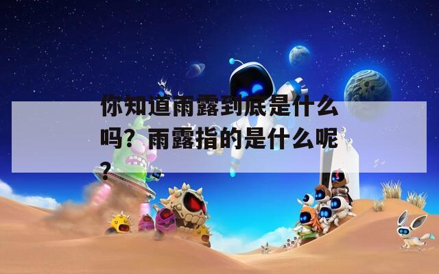你知道雨露到底是什么吗？雨露指的是什么呢？