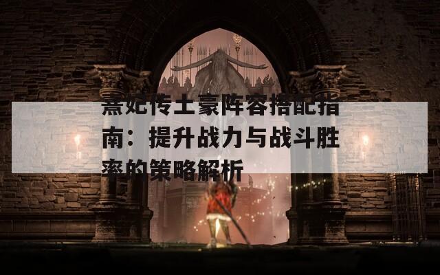 熹妃传土豪阵容搭配指南：提升战力与战斗胜率的策略解析