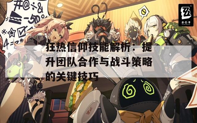 狂热信仰技能解析：提升团队合作与战斗策略的关键技巧
