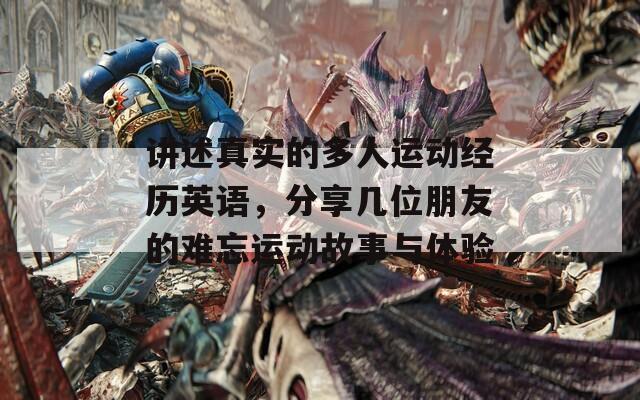 讲述真实的多人运动经历英语，分享几位朋友的难忘运动故事与体验