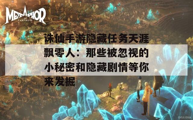 诛仙手游隐藏任务天涯飘零人：那些被忽视的小秘密和隐藏剧情等你来发掘