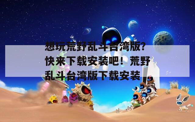 想玩荒野乱斗台湾版？快来下载安装吧！荒野乱斗台湾版下载安装
