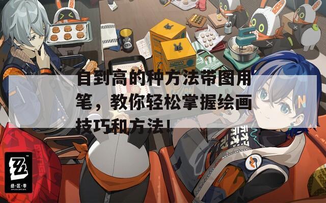 自到高的种方法带图用笔，教你轻松掌握绘画技巧和方法！