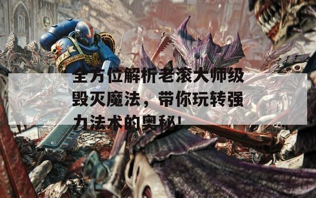 全方位解析老滚大师级毁灭魔法，带你玩转强力法术的奥秘！