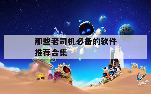 那些老司机必备的软件推荐合集