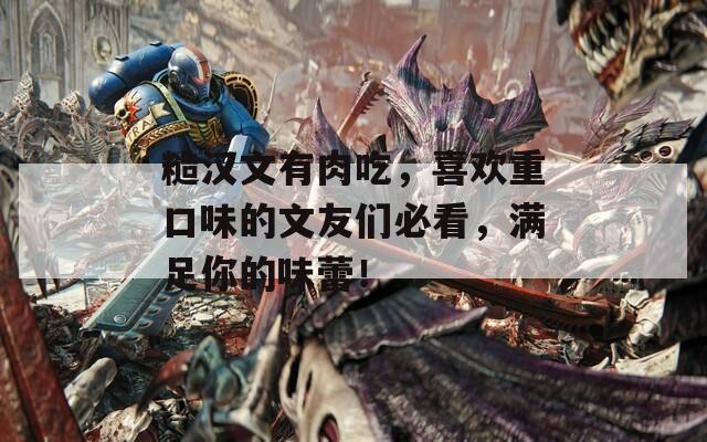 糙汉文有肉吃，喜欢重口味的文友们必看，满足你的味蕾！