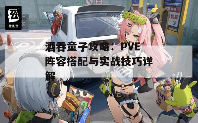 酒吞童子攻略：PVE阵容搭配与实战技巧详解