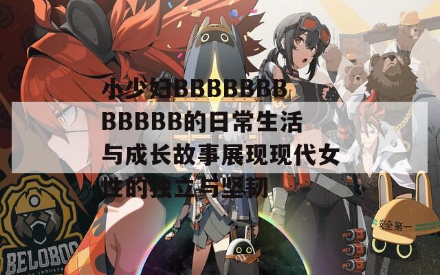 小少妇BBBBBBBBBBBB的日常生活与成长故事展现现代女性的独立与坚韧