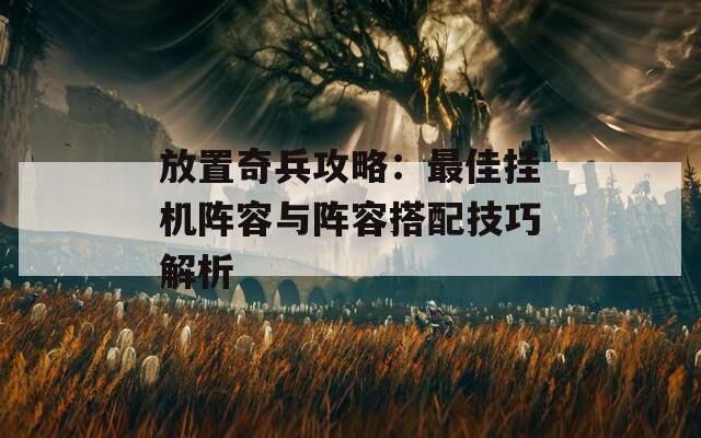 放置奇兵攻略：最佳挂机阵容与阵容搭配技巧解析