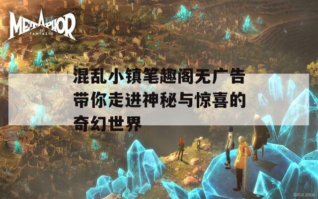 混乱小镇笔趣阁无广告带你走进神秘与惊喜的奇幻世界