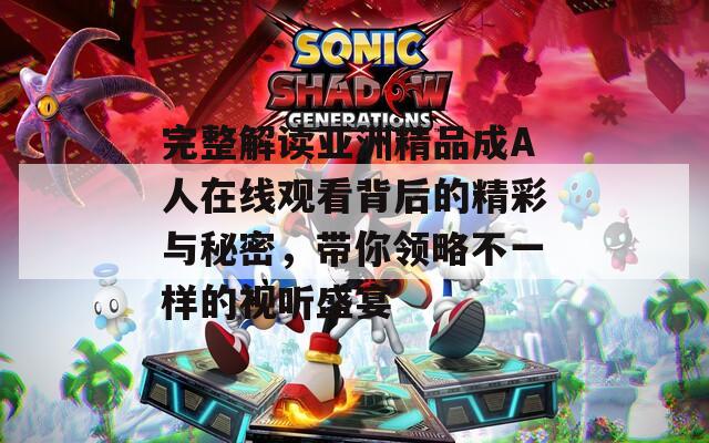 完整解读亚洲精品成A人在线观看背后的精彩与秘密，带你领略不一样的视听盛宴
