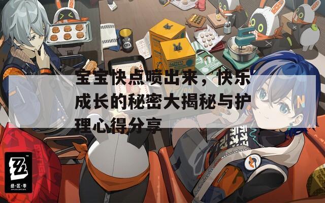 宝宝快点喷出来，快乐成长的秘密大揭秘与护理心得分享