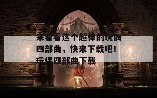 来看看这个超棒的玩偶四部曲，快来下载吧！玩偶四部曲下载
