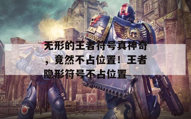 无形的王者符号真神奇，竟然不占位置！王者隐形符号不占位置