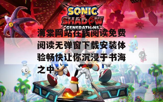海棠网站在线阅读免费阅读无弹窗下载安装体验畅快让你沉浸于书海之中