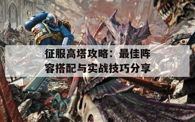征服高塔攻略：最佳阵容搭配与实战技巧分享
