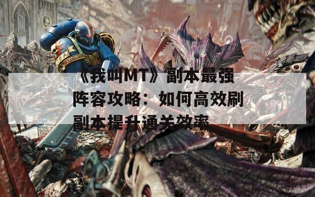 《我叫MT》副本最强阵容攻略：如何高效刷副本提升通关效率
