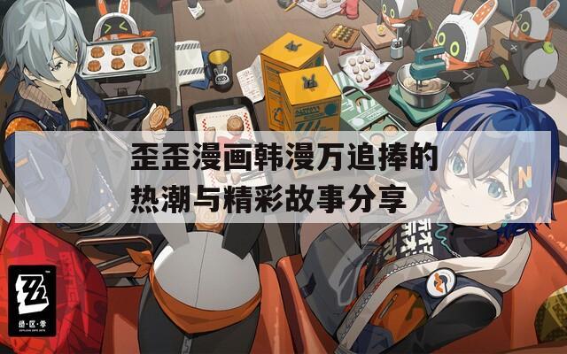 歪歪漫画韩漫万追捧的热潮与精彩故事分享