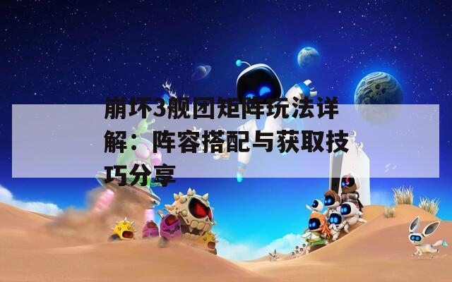 崩坏3舰团矩阵玩法详解：阵容搭配与获取技巧分享