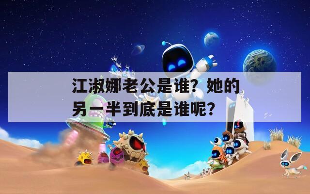 江淑娜老公是谁？她的另一半到底是谁呢？