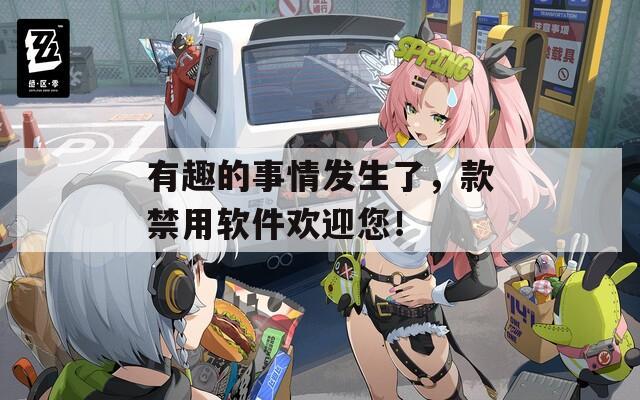 有趣的事情发生了，款禁用软件欢迎您！